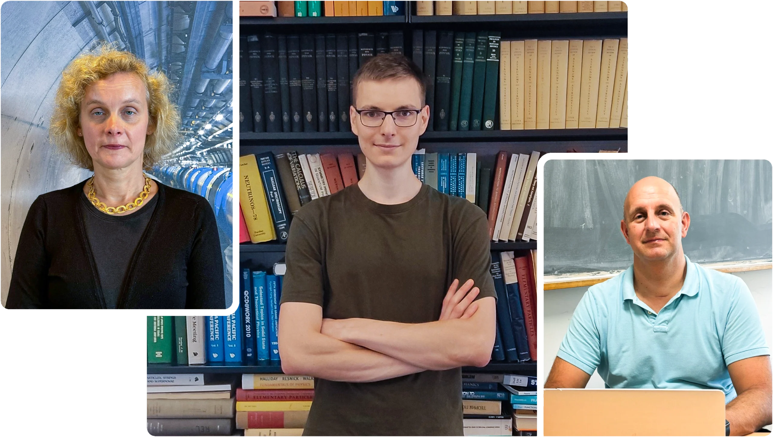 Left: A woman stands in a tunnel beside a particle collider. Center: A man crosses his arms in front of a bookcase. Right: A man works at a laptop in front of a chalkboard.