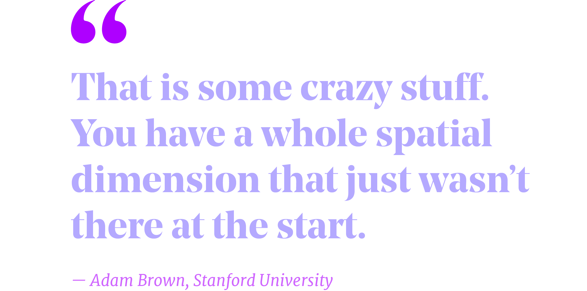 Pullquote that reads "That is some crazy stuff. You have a whole spatial dimension that just wasn’t there at the start.” – Adam Brown, Stanford University