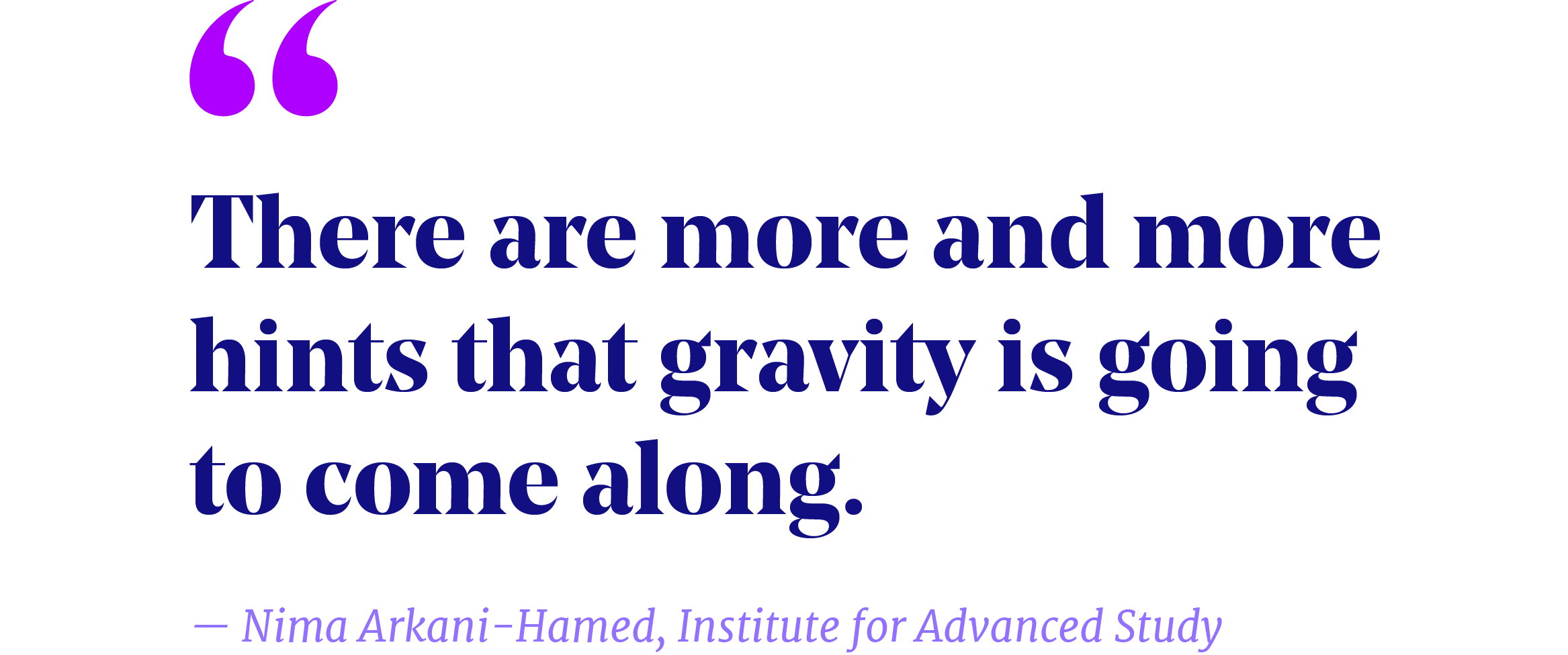 A pullquote that reads “There are more and more hints that gravity is going to come along.” —Nima Arkani-Hamed, Institute for Advanced Study