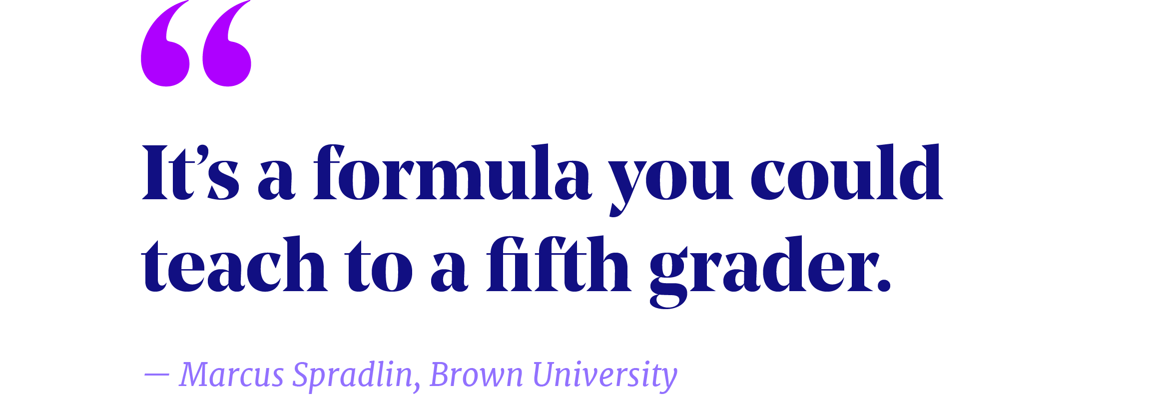 Pullquote that reads "It's a formula you could teach to a fifth grader." Marcus Spradlin, Brown University