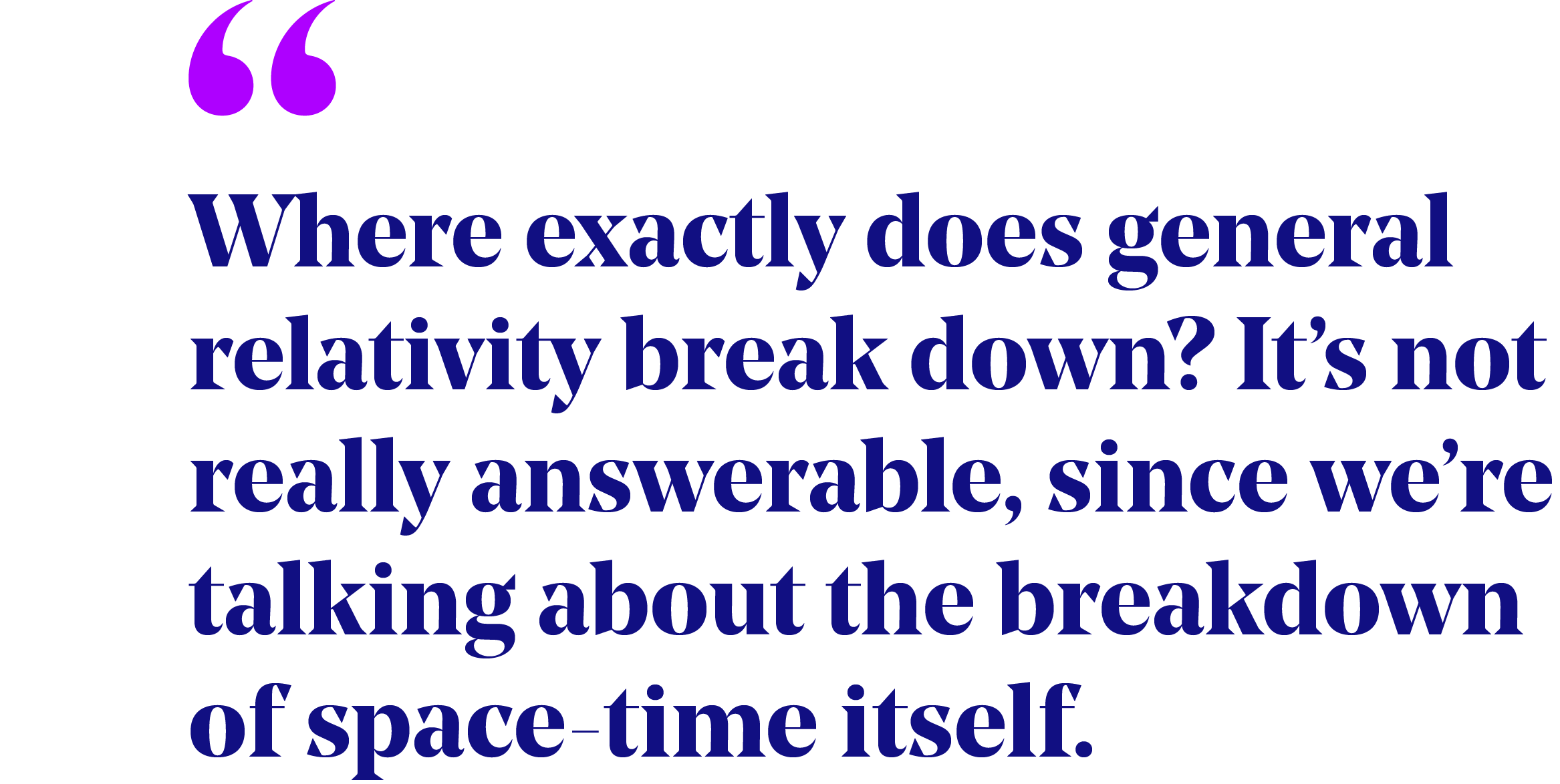 pullquote that reads "Where exactly does general relativity break down? It’s not really answerable, since we’re talking about the breakdown of space-time itself."